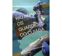 RIO ABAIXO: OS GUARDIÕES DO CUIABÁ: Uma história de pesca, lenda e extinção