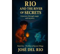 RIO AND THE RIVER OF SECRETS: A JOURNEY THROUGH MAGIC CURRENTS AND HIDDEN MYSTERY (The river of secret trilogy)