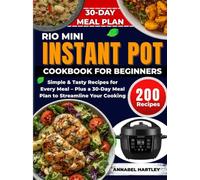Rio Mini Instant Pot Cookbook for Beginners: Simple & Tasty Recipes for Every Meal - Plus a 30-Day Meal Plan to Streamline Your Cooking (4QT Appliance Mastery Series)