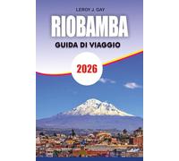 RIOBAMBA Guida di viaggio 2026: Guida di viaggio Riobamba 2026: Pianificatore completo di vacanze per avventure sulle Ande, escursioni vulcaniche, immersione culturale e consigli economici