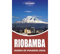 RIOBAMBA GUIDA DI VIAGGIO 2026: La tua guida completa di viaggio a Riobamba Ecuador per Chimborazo, le principali attrazioni, cibo locale, hotel, ... sicure e itinerari perfetti per il 2026