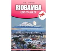 RIOBAMBA Reiseführer 2026: Riobamba Ecuador 2026 Komplette Reiserouten, Essen & Märkte, Wanderwege und Insider-Tipps für Abenteurer