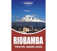 RIOBAMBA TRAVEL GUIDE 2026: Your Complete Riobamba Ecuador Travel Guide to Chimborazo, Top Attractions, Local Food, Hotels, Transportation, Cultural ... Adventures and Perfect Itineraries for 2026