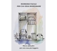RIORDINO FACILE PER CHI ODIA RIORDINARE: Micro-abitudini per una casa più leggera