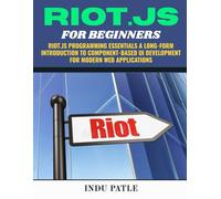 RIOT.JS For Beginners: Riot.js Programming Essentials A Long-Form Introduction to Component-Based UI Development for Modern Web Applications