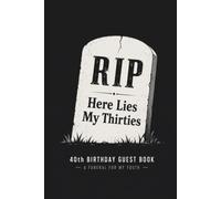 RIP Here Lies My Thirties: 40th Birthday Guest Book: A Funeral for My Youth