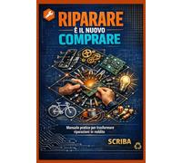 RIPARARE È IL NUOVO COMPRARE: Manuale pratico per trasformare riparazioni in reddito - 18 categorie, toolkit essenziali, strategie di business