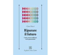 Riparare il futuro. Come creare resilienza tra le generazioni (Psicologia clinica e psicoterapia)