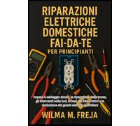 RIPARAZIONI ELETTRICHE DOMESTICHE FAI-DA-TE PER PRINCIPIANTI: Impara il cablaggio sicuro, la riparazione delle prese, gli interventi sulle luci, le ... risoluzione dei guasti elettrici quotidiani