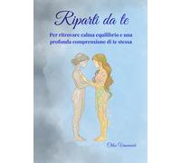 Riparti da te: Mindfulness, psicologia emotiva e ascolto del corpo per ritrovare calma, equilibrio interiore e il coraggio di scegliere te stessa