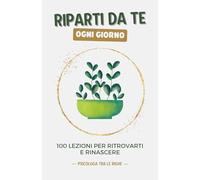 Riparti da te ogni giorno: 100 lezioni per ritrovarti e rinascere