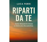 Riparti da Te: Ritrova la direzione, riscopri la tua forza, ricomincia a vivere
