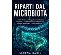 Riparti dal Microbiota: La Guida Pratica per Riequilibrare l'Intestino, Rafforzare il Sistema Immunitario e Ritrovare Energia, Benessere e Chiarezza Mentale Attraverso l'Alimentazione