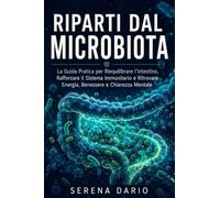 Riparti dal Microbiota: La Guida Pratica per Riequilibrare l'Intestino, Rafforzare il Sistema Immunitario e Ritrovare Energia, Benessere e Chiarezza ... Attraverso l'Alimentazione e lo Stile di Vita
