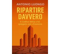 Ripartire davvero: Il Codice della crisi spiegato con chiarezza