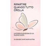 RIPARTIRE QUANDO TUTTO CROLLA: LA FORZA SILENZIOSA DI UN NUOVO INIZIO (RINASCITA EMOTIVA)
