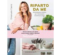 Riparto da me. Alimentazione olistica per il benessere di anima e corpo (Salute e cibo)