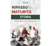 Ripasso di Maturità: Storia: Tutto il Programma di Storia per il Colloquio Orale: dal 1789 a Oggi - Sintesi Essenziali e Scalette per l’Orale