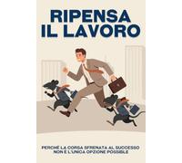 Ripensa il lavoro: Perché la corsa sfrenata al successo non è l'unica opzione possibile (Fuggire dalla corsa sfrenata)