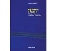 Ripensare il museo. Il Museo Diocesano Tridentino, 1989-2021 (Saggi)
