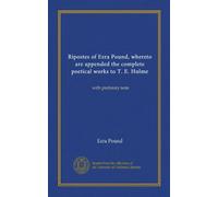 Ripostes of Ezra Pound, whereto are appended the complete poetical works to T. E. Hulme: with prefatory note