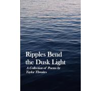 Ripples Bend the Dusk Light: A Collection of Poems by Taylor Thwaites