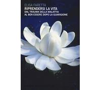 Riprendersi la vita. Dal trauma della malattia al ben essere dopo la guarigione (Frontiere della psiche)