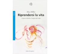 Riprendersi la vita. I traumi infantili e l'origine del male (Saggi)