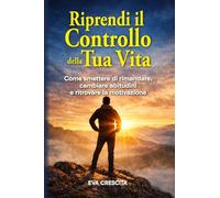 Riprendi il Controllo della Tua Vita: Come smettere di rimandare, cambiare abitudini e ritrovare la motivazione