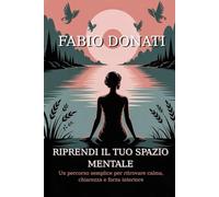 RIPRENDI IL TUO SPAZIO MENTALE IN 7 GIORNI: Un percorso semplice per ritrovare calma, chiarezza e forza interiore