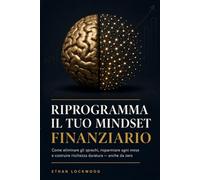 Riprogramma il tuo Mindset Finanziario: Come eliminare gli sprechi, risparmiare ogni mese e costruire ricchezza duratura - anche da zero (Libertà Finanziaria - La Collana Completa in 4 Volumi)