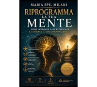 Riprogramma la Tua Mente: Come imparare dall’esperienza e cambiare il tuo comportamento