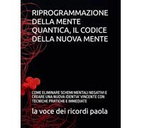 RIPROGRAMMAZIONE DELLA MENTE QUANTICA, IL CODICE DELLA NUOVA MENTE: COME ELIMINARE SCHEMI MENTALI NEGATIVI E CREARE UNA NUOVA IDENTIA' VINCENTE CON TECNICHE PRATICHE E IMMEDIATE (PSICOLOGIA QUANTICA)