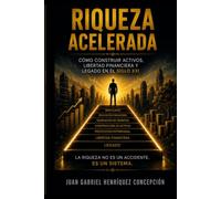RIQUEZA ACELERADA: COMO CONSTRUIR ACTIVOS, LIBERTAD FINANCIERA Y LEGADO EN EL SIGLO XXI
