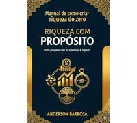 Riqueza com Propósito: Como prosperar com fé, sabedoria e impacto