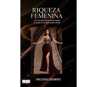 RIQUEZA FEMENINA: No es lo que tienes, sino la mujer en la que te conviertes para crearla.