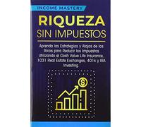 Riqueza sin impuestos: Aprenda las estrategias y atajos de los ricos para reducir los impuestos utilizando el Cash Value Life Insurance, 1031 Real Estate Exchanges, 401k y IRA Investing