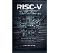RISC-V ARCHITECTURE AND SYSTEMS PROGRAMMING: INSTRUCTION SET DESIGN, ASSEMBLY LANGUAGE, BARE-METAL PROGRAMMING, LINUX KERNEL DEVELOPMENT, DEVICE DRIVERS, AND EMBEDDED SYSTEMS