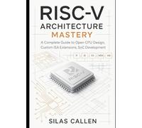 RISC-V Architecture Mastery: A Complete Guide to Open CPU Design, Custom ISA Extensions, SoC Development (Modern Infrastructure Mastery Series)