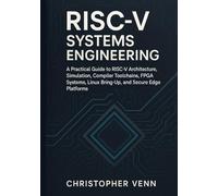 RISC-V Systems Engineering: A Practical Guide to RISC-V Architecture, Simulation, Compiler Toolchains, FPGA Systems, Linux Bring-Up, and Secure Edge Platforms