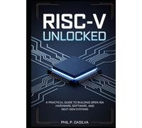 RISC-V UNLOCKED: A Practical Guide to Building Open-ISA Hardware, Software, and Next-Gen Systems