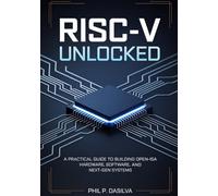 RISC-V UNLOCKED: A Practical Guide to Building Open-ISA Hardware, Software, and Next-Gen Systems