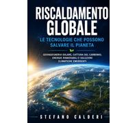 Riscaldamento Globale: Geoingegneria solare, cattura del carbonio, energie rinnovabili e soluzioni climatiche emergenti: la guida scientifica completa all