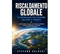 Riscaldamento Globale: Geoingegneria solare, cattura del carbonio, energie rinnovabili e soluzioni climatiche emergenti: la guida scientifica completa alle strategie per fermare la crisi climatica