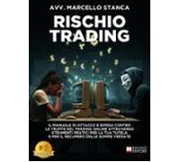 Rischio Trading: Il Manuale Di Attacco E Difesa Contro Le Truffe Del Trading Online Attraverso Strumenti Pratici Per La Tua Tutela E Per Il Recupero Delle Somme Versate