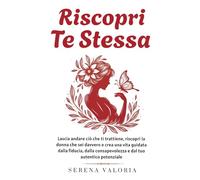 Riscopri Te Stessa: La guida per smettere di metterti all'ultimo posto, riscoprire il tuo valore e costruire la fiducia necessaria per creare la vita che desideri