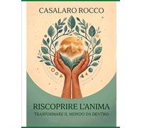 Riscoprire l'Anima: Trasformare il mondo da dentro: Trasformare il mondo da dentro: Un percorso di crescita personale ispirato al Buddismo di Nichiren Daishonin.