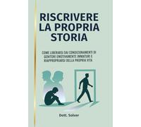 Riscrivere la Propria Storia: Come Liberarsi dai Condizionamenti di Genitori Emotivamente Immaturi e Riappropriarsi della Propria Vita