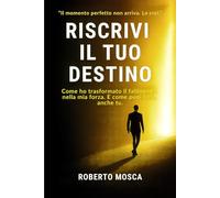 Riscrivi il tuo destino: Come ho trasformato il fallimento nella mia forza. E come puoi farlo anche tu.