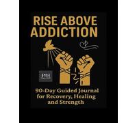 Rise Above Addiction-90- day Guided Journal for Recovery, Healing .and Strength: You Don't Have to Walk Alone